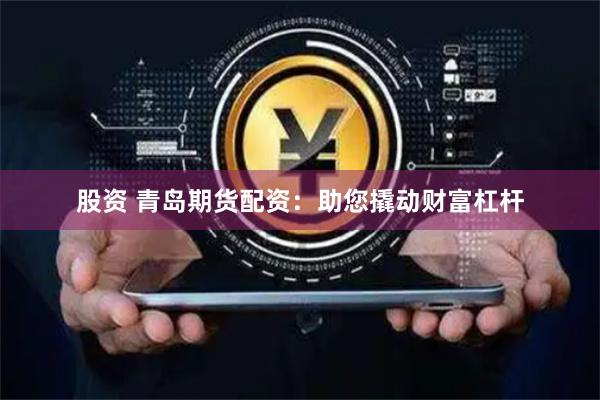 股资 青岛期货配资：助您撬动财富杠杆