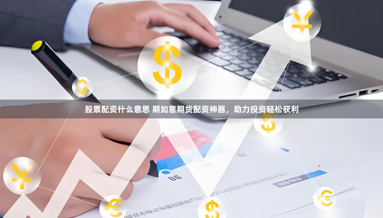 股票配资什么意思 期如意期货配资神器，助力投资轻松获利