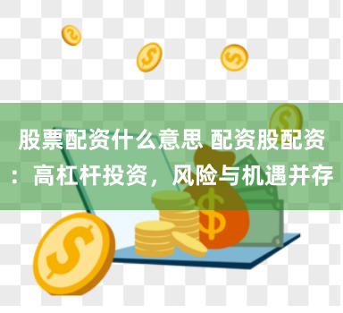 股票配资什么意思 配资股配资：高杠杆投资，风险与机遇并存