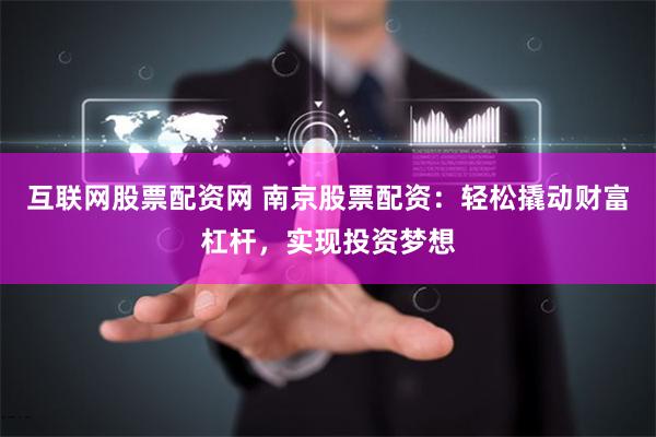 互联网股票配资网 南京股票配资：轻松撬动财富杠杆，实现投资梦想