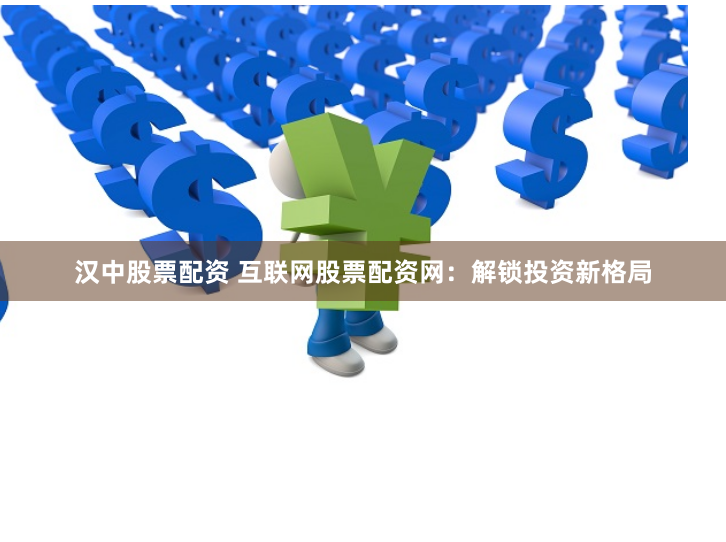 汉中股票配资 互联网股票配资网：解锁投资新格局
