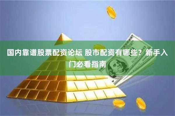 国内靠谱股票配资论坛 股市配资有哪些？新手入门必看指南