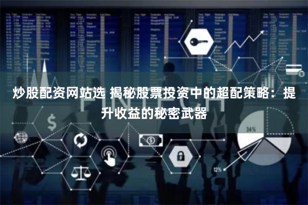 炒股配资网站选 揭秘股票投资中的超配策略：提升收益的秘密武器