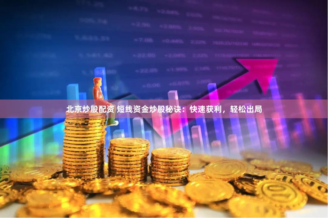 北京炒股配资 短线资金炒股秘诀：快速获利，轻松出局