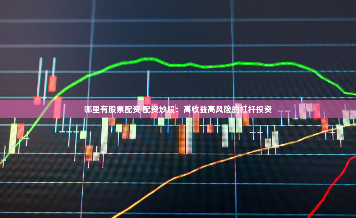 哪里有股票配资 配资炒股：高收益高风险的杠杆投资