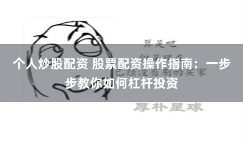 个人炒股配资 股票配资操作指南：一步步教你如何杠杆投资