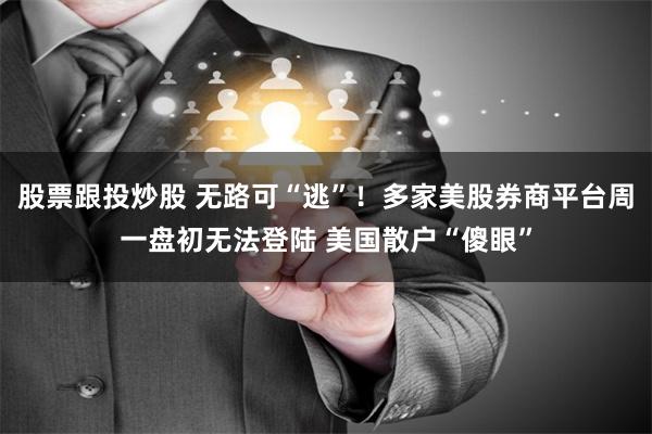 股票跟投炒股 无路可“逃”！多家美股券商平台周一盘初无法登陆 美国散户“傻眼”
