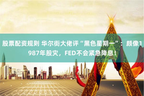 股票配资规则 华尔街大佬评“黑色星期一”：颇像1987年股灾，FED不会紧急降息！