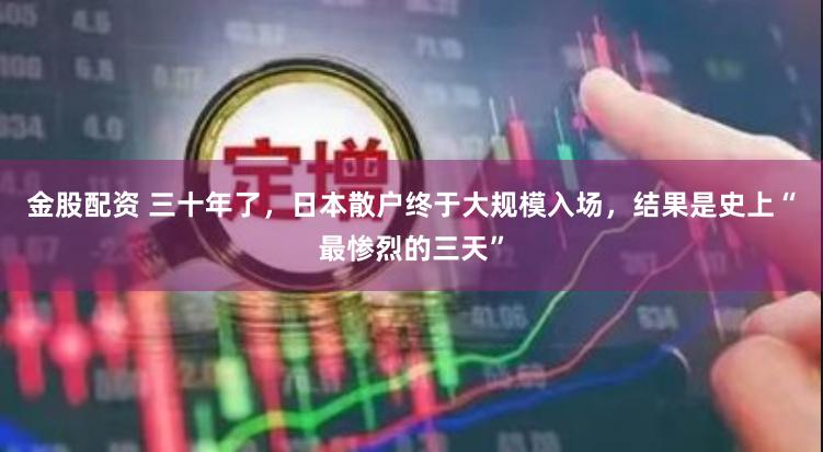 金股配资 三十年了，日本散户终于大规模入场，结果是史上“最惨烈的三天”