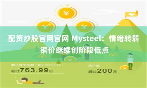 配资炒股官网官网 Mysteel：情绪转弱 铜价继续创阶段低点