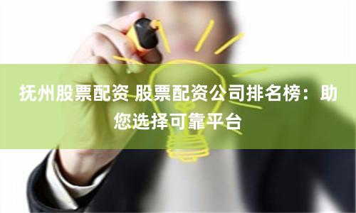 抚州股票配资 股票配资公司排名榜：助您选择可靠平台