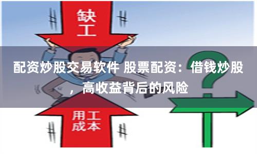 配资炒股交易软件 股票配资：借钱炒股，高收益背后的风险