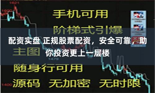 配资实盘 正规股票配资，安全可靠，助你投资更上一层楼