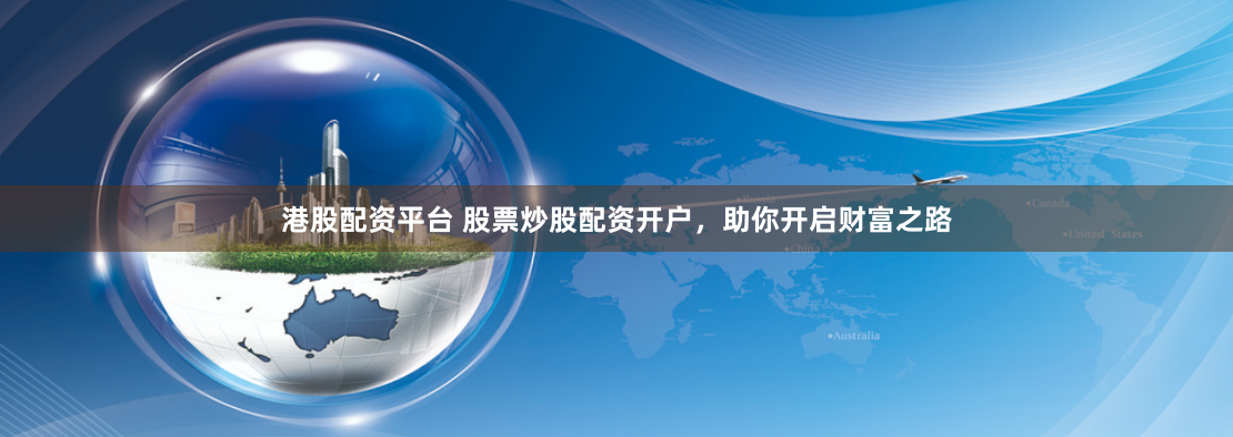 港股配资平台 股票炒股配资开户，助你开启财富之路