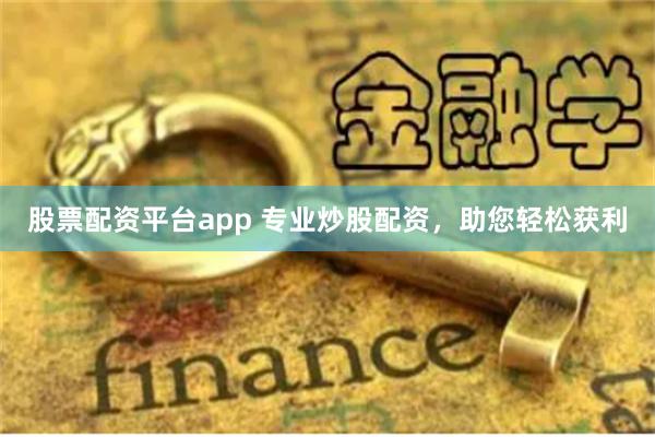 股票配资平台app 专业炒股配资,助您轻松获利