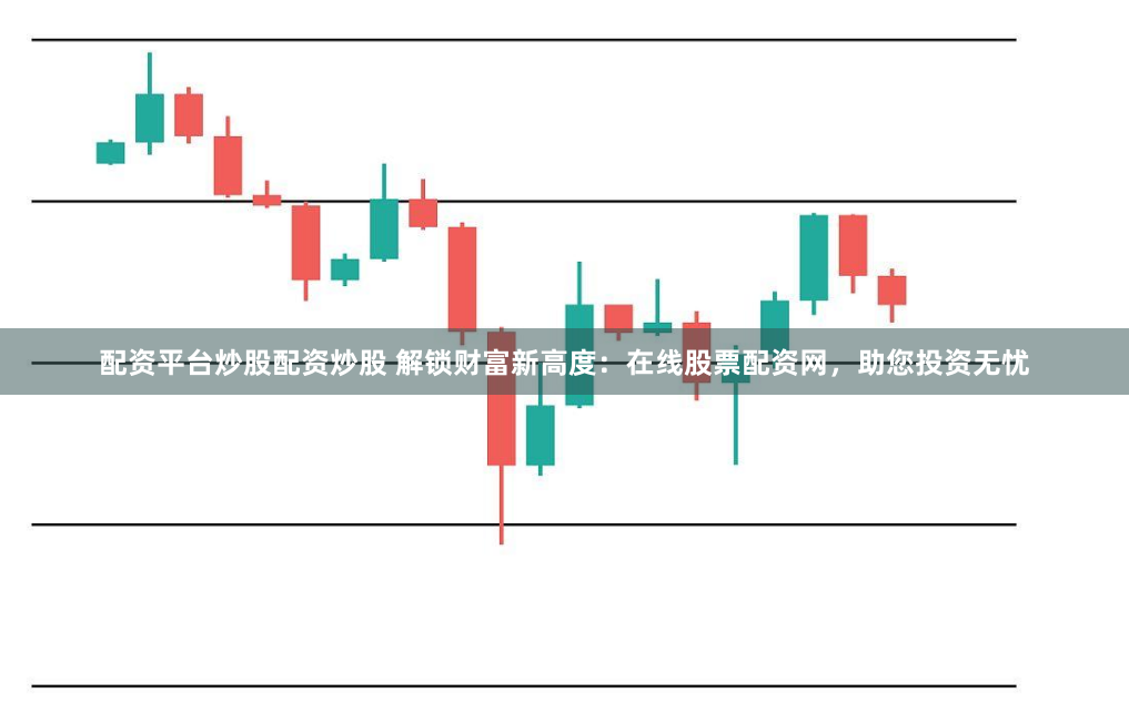 配资平台炒股配资炒股 解锁财富新高度:在线股票配资网,助您投资无忧