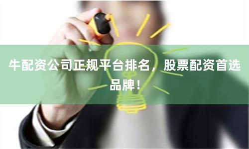 牛配资公司正规平台排名，股票配资首选品牌！