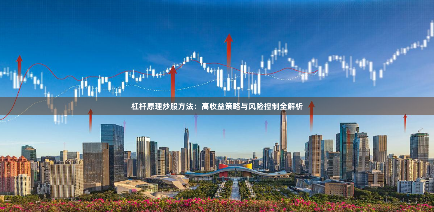 杠杆原理炒股方法：高收益策略与风险控制全解析