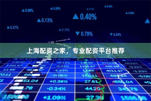 上海配资之家，专业配资平台推荐