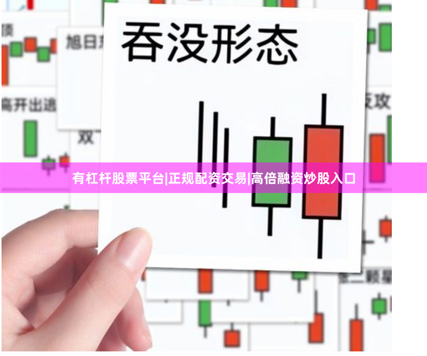 有杠杆股票平台|正规配资交易|高倍融资炒股入口