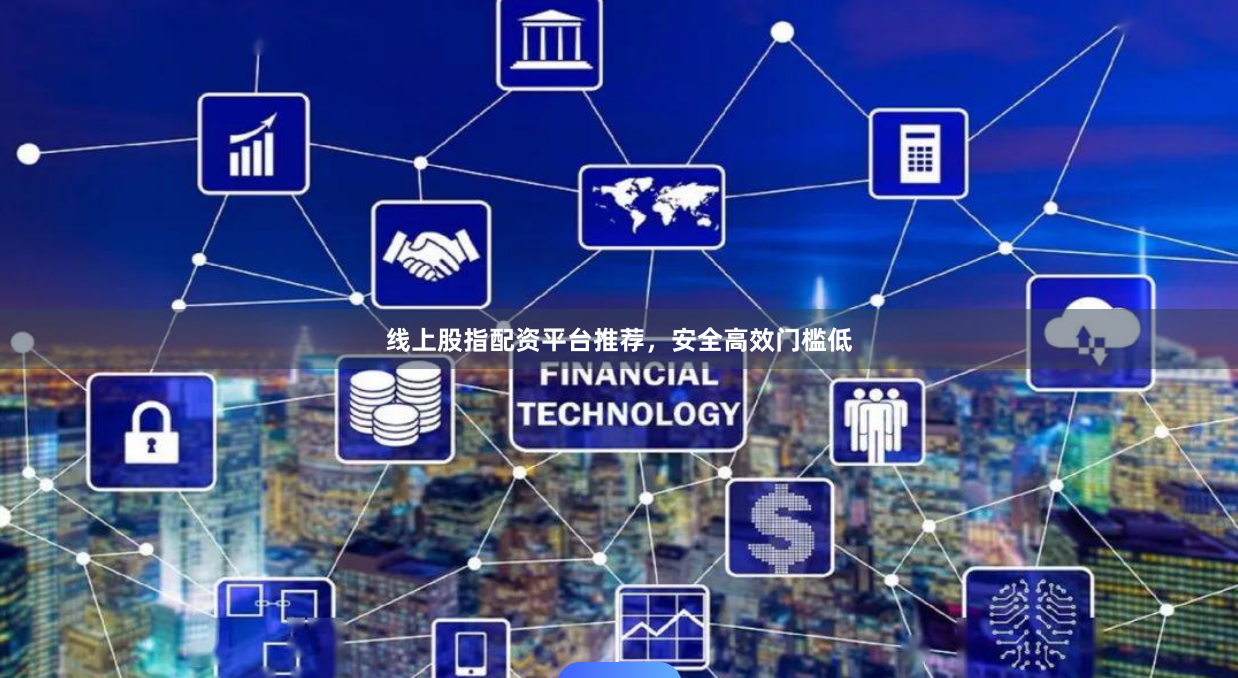 线上股指配资平台推荐，安全高效门槛低