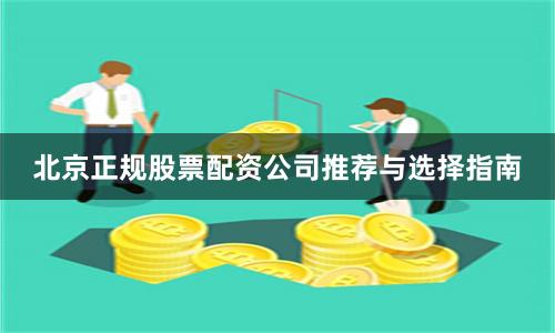 北京正规股票配资公司推荐与选择指南