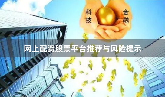 网上配资股票平台推荐与风险提示