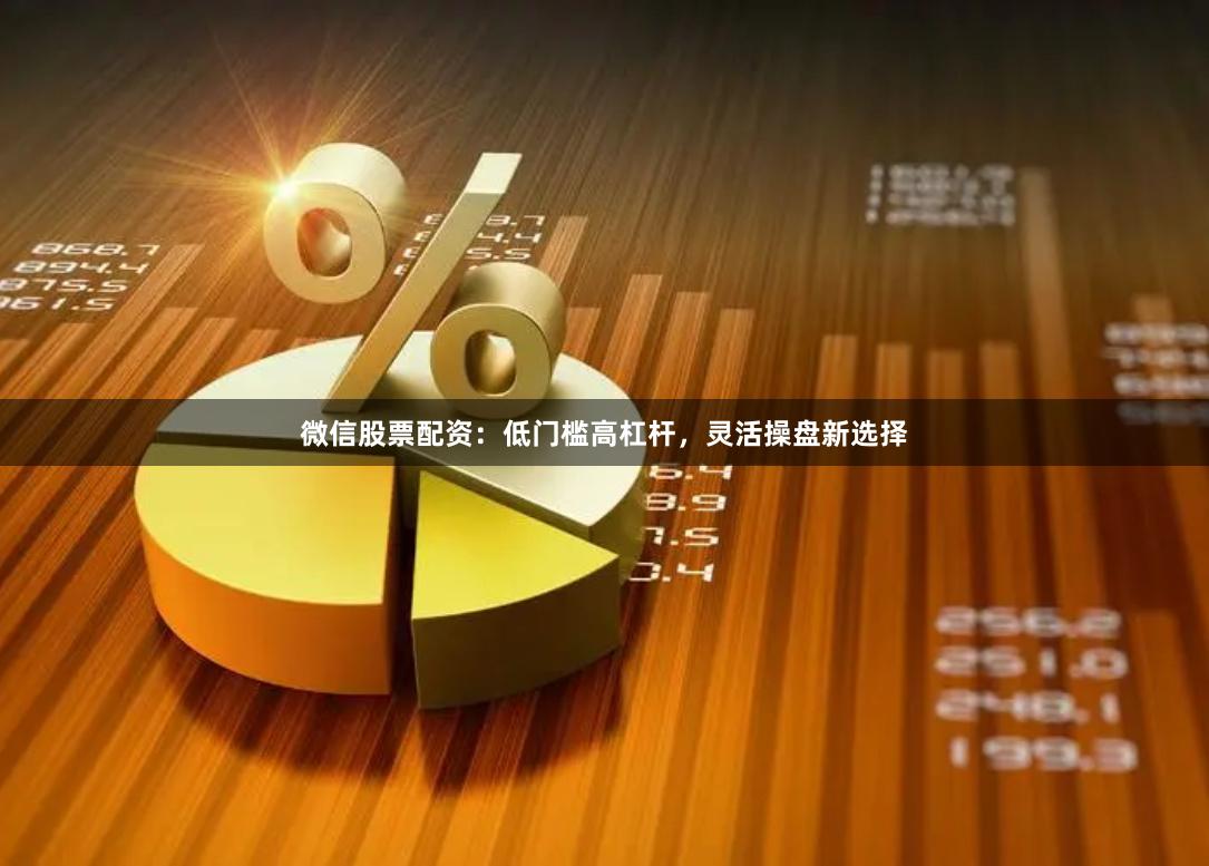 微信股票配资：低门槛高杠杆，灵活操盘新选择