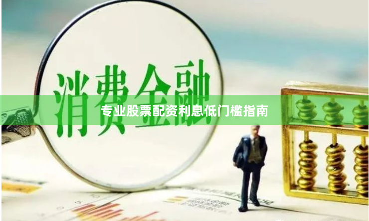 专业股票配资利息低门槛指南