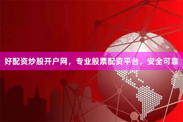 好配资炒股开户网，专业股票配资平台，安全可靠