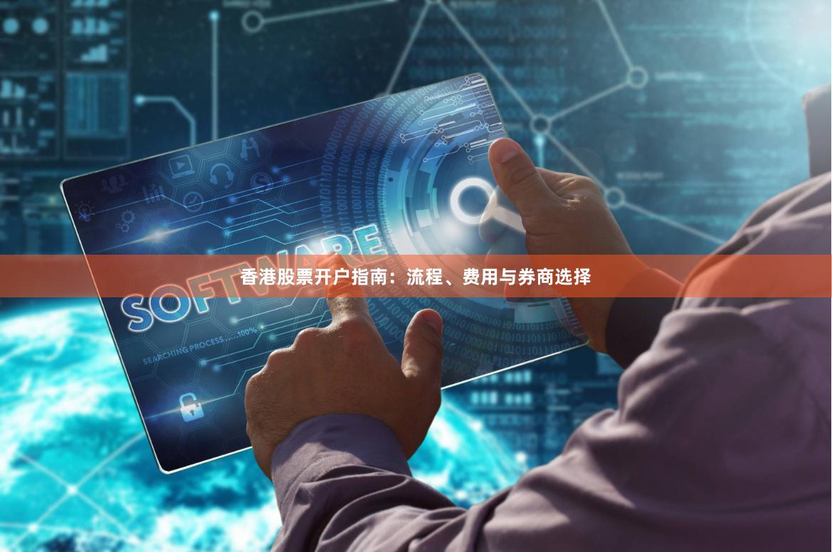 香港股票开户指南：流程、费用与券商选择