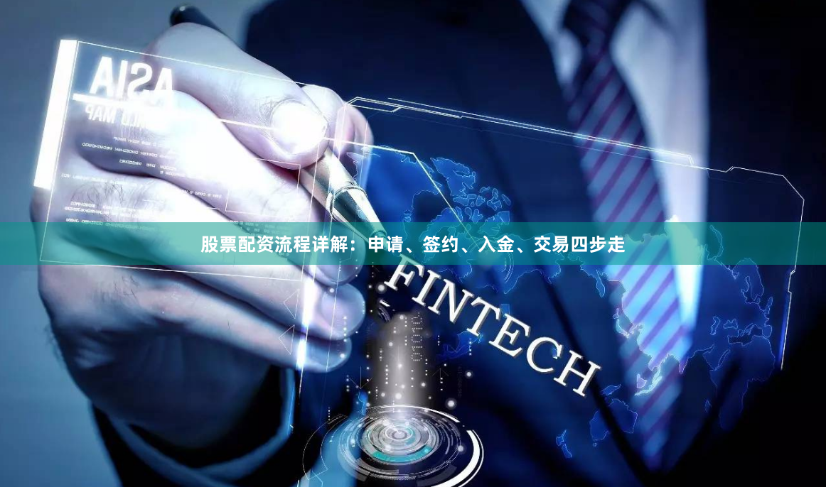 股票配资流程详解：申请、签约、入金、交易四步走