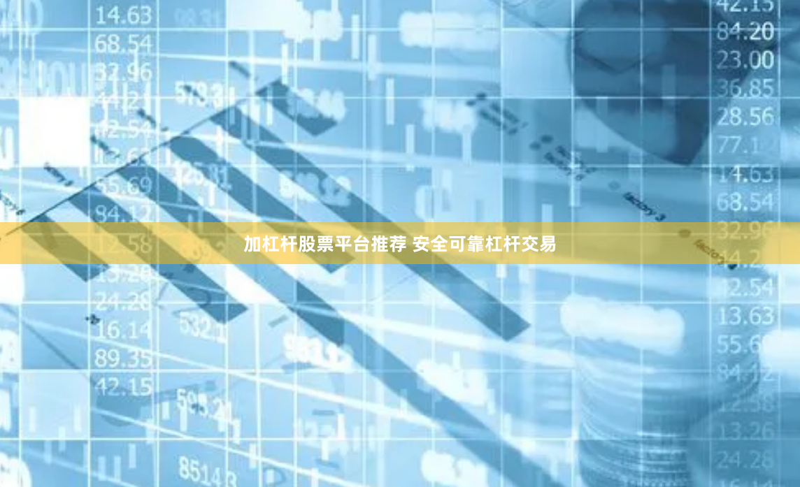 加杠杆股票平台推荐 安全可靠杠杆交易