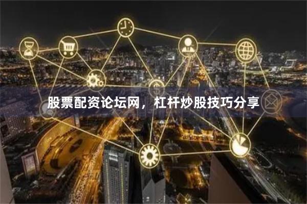 股票配资论坛网，杠杆炒股技巧分享