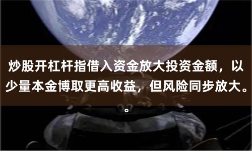 炒股开杠杆指借入资金放大投资金额，以少量本金博取更高收益，但风险同步放大。