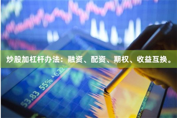 炒股加杠杆办法：融资、配资、期权、收益互换。