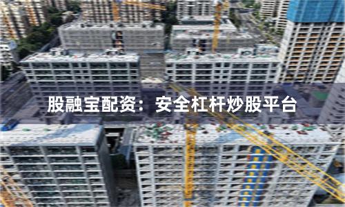 股融宝配资：安全杠杆炒股平台