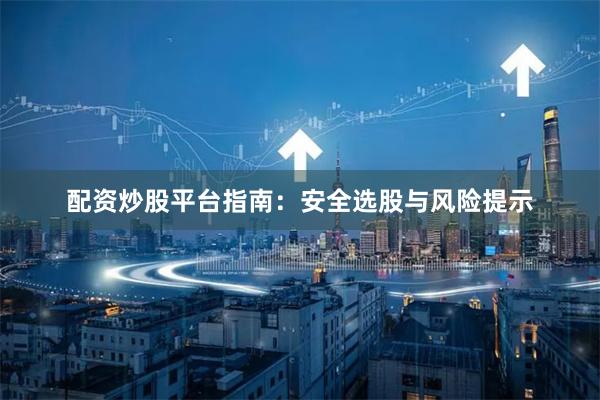 配资炒股平台指南：安全选股与风险提示