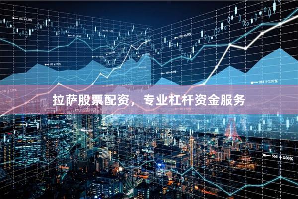 拉萨股票配资，专业杠杆资金服务