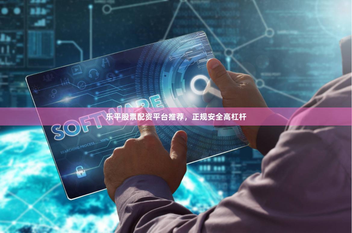 乐平股票配资平台推荐，正规安全高杠杆