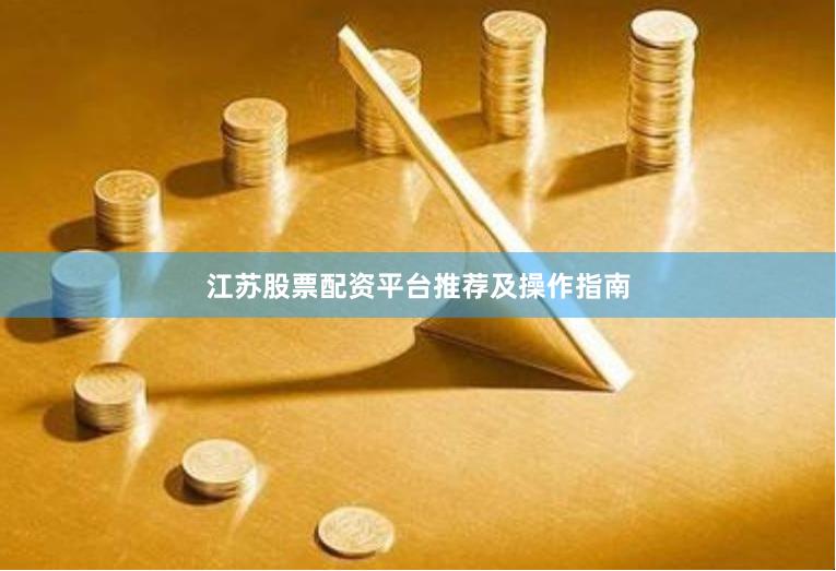 江苏股票配资平台推荐及操作指南