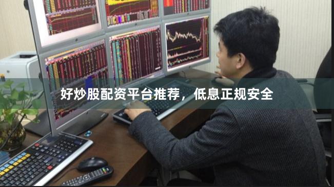 好炒股配资平台推荐，低息正规安全