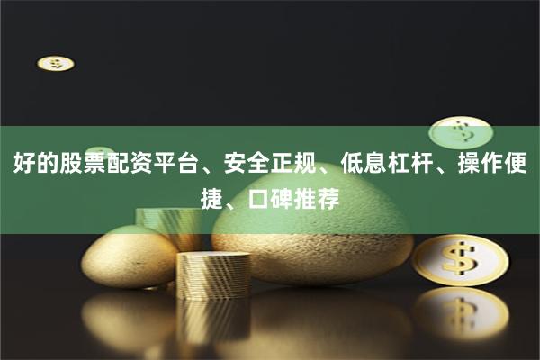 好的股票配资平台、安全正规、低息杠杆、操作便捷、口碑推荐