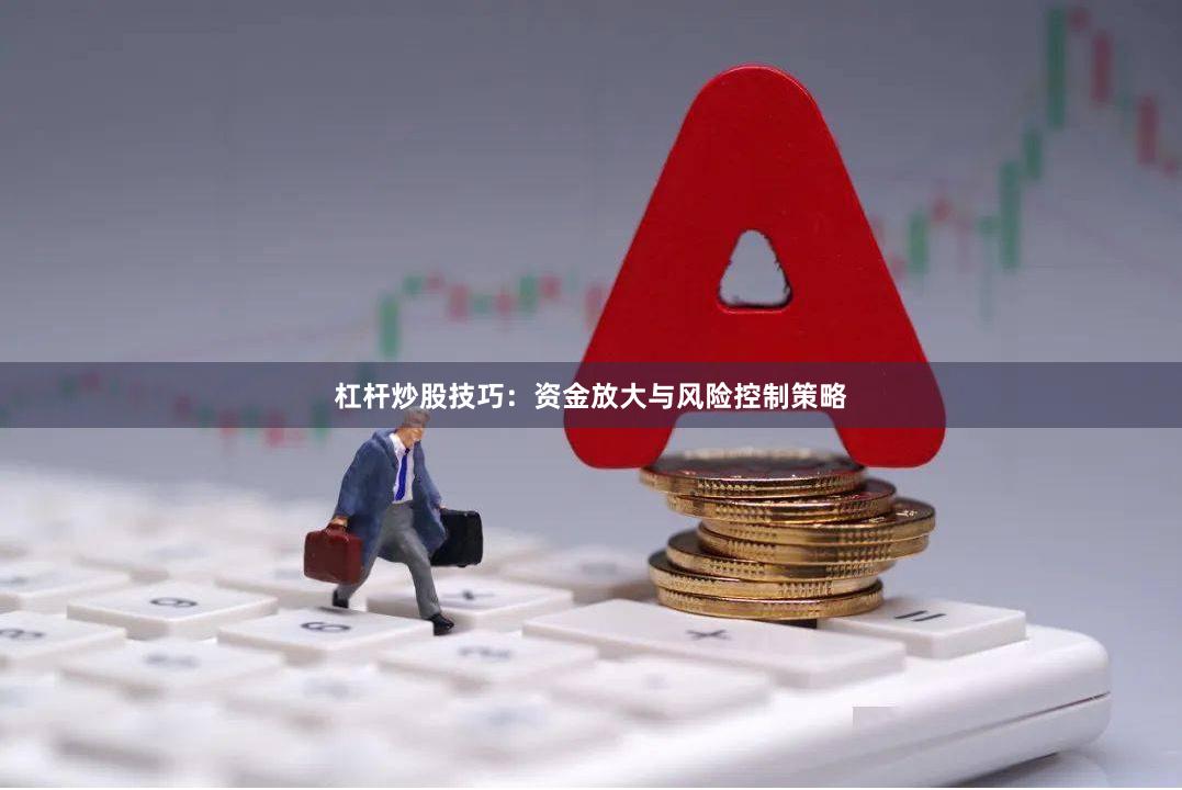 杠杆炒股技巧：资金放大与风险控制策略