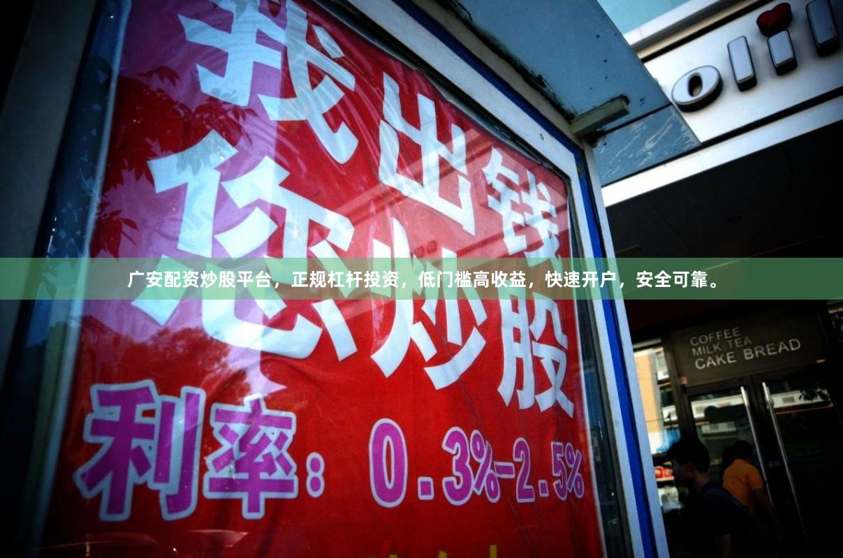 广安配资炒股平台，正规杠杆投资，低门槛高收益，快速开户，安全可靠。