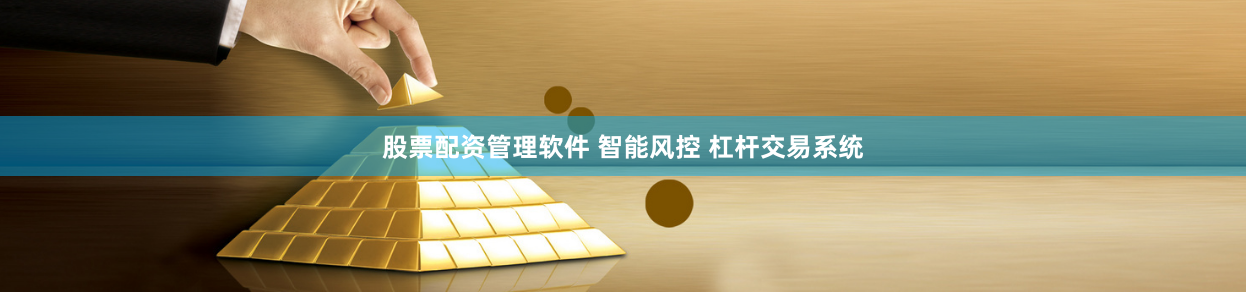 股票配资管理软件 智能风控 杠杆交易系统