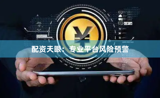 配资天眼：专业平台风险预警