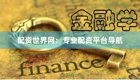 配资世界网：专业配资平台导航