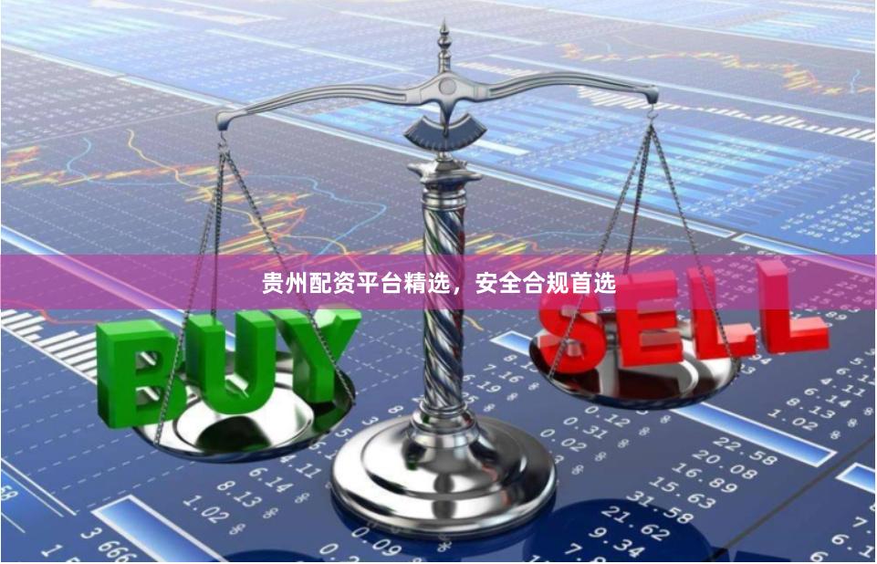 贵州配资平台精选，安全合规首选