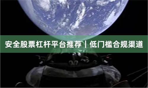 安全股票杠杆平台推荐｜低门槛合规渠道